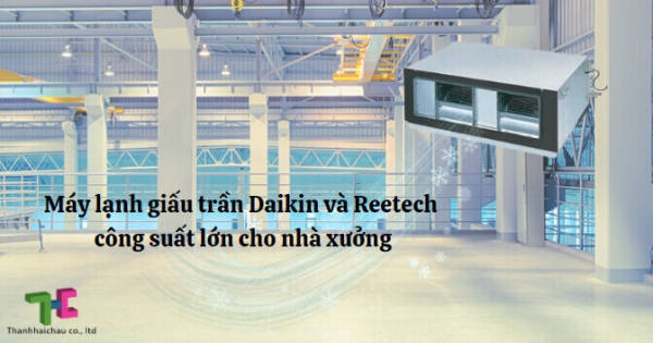 Đánh giá máy lạnh giấu trần công suất lớn cho nhà xưởng - Daikin và Reetech