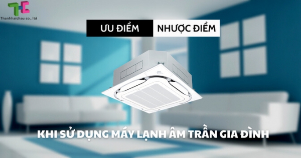 Đánh giá ưu - nhược điểm của máy lạnh âm trần gia đình