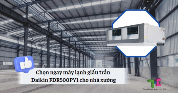 Chọn máy lạnh giấu trần Daikin FDR500PY1 cho nhà xưởng có nên không?