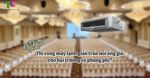 Chỉ ra lý do nên thi công máy lạnh giấu trần nối ống gió cho hội trường