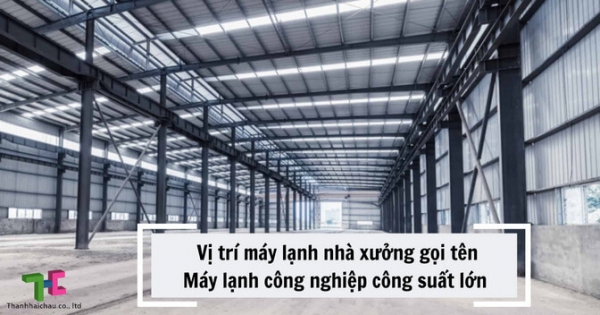 Phân tích lý do nên lắp đặt máy lạnh công nghiệp công suất lớn cho nhà xưởng