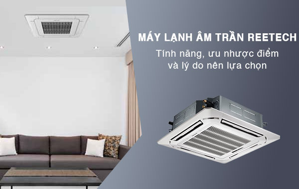 Xem chi tiết Model và ưu điểm khi chọn và lắp đặt Máy lạnh âm trần REETECH