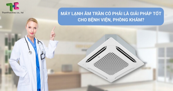 Chọn máy lạnh âm trần cho bệnh viện, phòng khám có phù hợp?