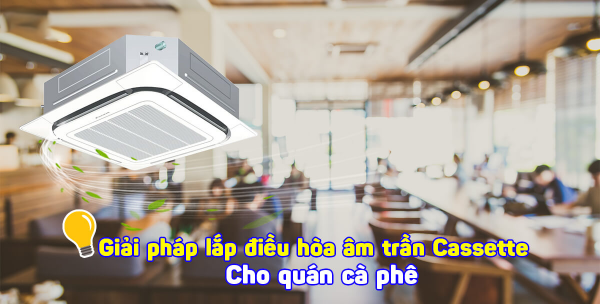 Tư vấn lắp máy lạnh âm trần cassette cho QUÁN CAFE