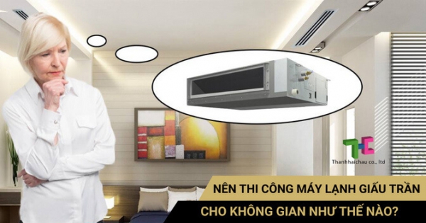 Tìm hiểu không gian nào phù hợp để thi công máy lạnh giấu trần?