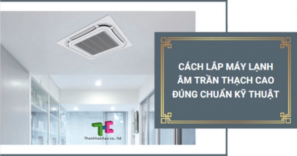 Các công đoạn lắp máy lạnh âm trần thạch cao chuẩn kỹ thuật