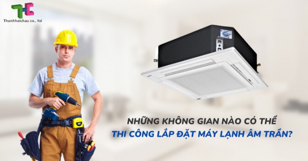 Điểm qua các không gian phù hợp để thi công lắp đặt máy lạnh âm trần?