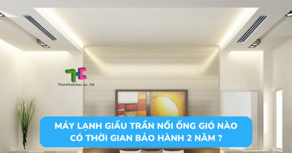 Giới thiệu các hãng máy lạnh giấu trần có hạn bảo hành 2 năm nổi đình đám