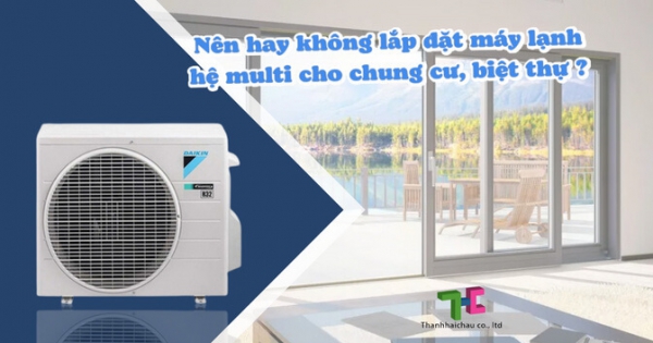 Có nên chọn máy lạnh hệ multi cho chung cư, biệt thự không?