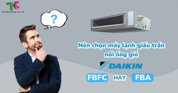 Giải quyết phân vân lựa chọn giữa máy lạnh giấu trần Daikin FBFC và FBA