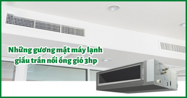 Những gương mặt máy lạnh giấu trần nối ống gió công suất 3 ngựa