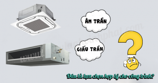 Chọn Máy lạnh âm trần hay Máy lạnh giấu trần là hợp lý