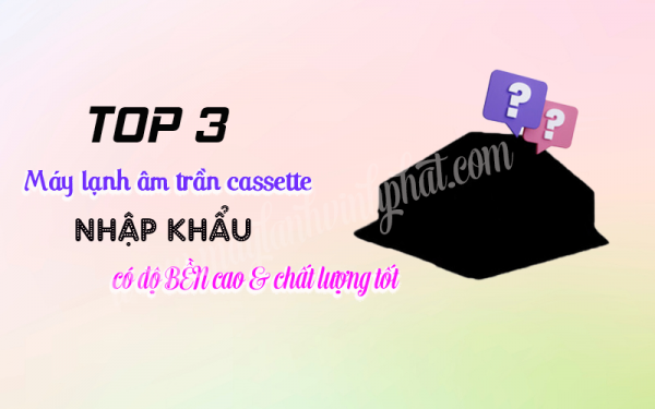 TOP 3 thương hiệu Máy lạnh âm trần nhập khẩu chất lượng cao