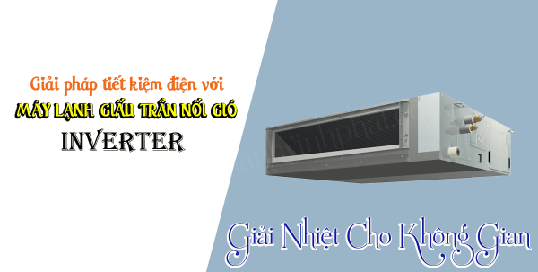 Giải pháp tiết kiệm điện với Máy lạnh giấu trần nối gió INVERTER