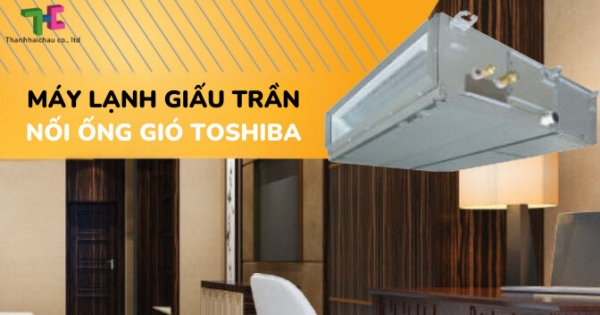 Đánh giá chất lượng máy lạnh giấu trần nối ống gió Toshiba model 2023