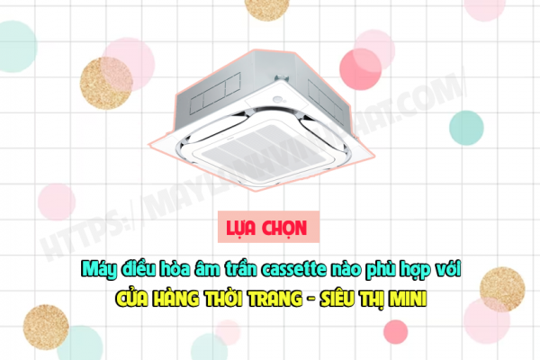 Lựa chọn điều hòa âm trần cassette nào phù hợp cho cửa hàng – siêu thị mini