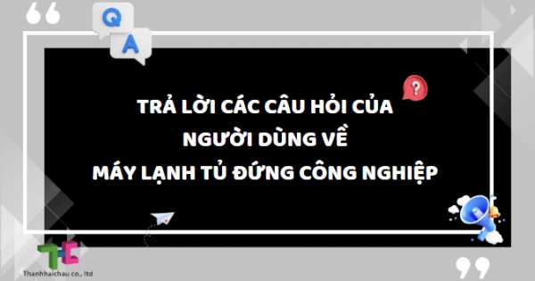 Trả lời người dùng các thắc mắc xoay quanh máy lạnh tủ đứng công nghiệp