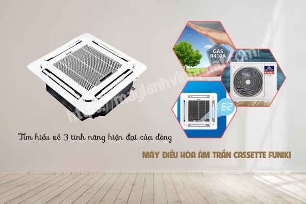 3 tính năng hiện đại của dòng Máy lạnh âm trần cassette FUNIKI