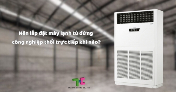 Trường hợp nào nên lắp đặt máy lạnh tủ đứng công nghiệp thổi trực tiếp?