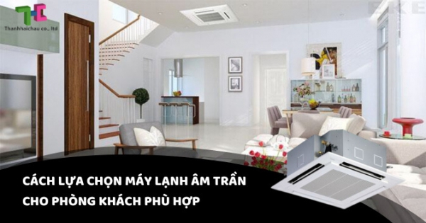 Chọn mua máy lạnh âm trần như thế nào là phù hợp phòng khách?