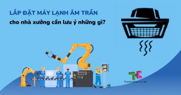 Lắp đặt máy lạnh âm trần cho nhà xưởng cần quan tâm điều gì?