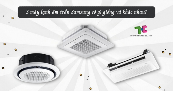 3 loại máy lạnh âm trần Samsung và sự khác biệt giữa chúng