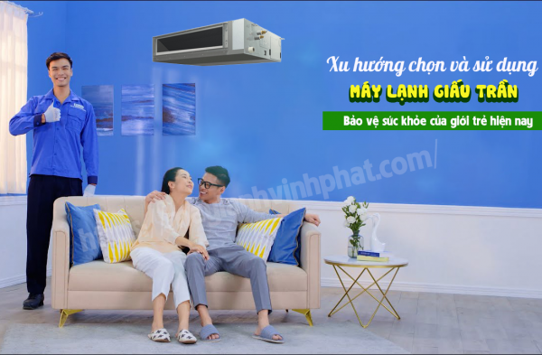 Chọn và sử dụng Máy lạnh giấu trần bảo vệ sức khỏe của giới trẻ