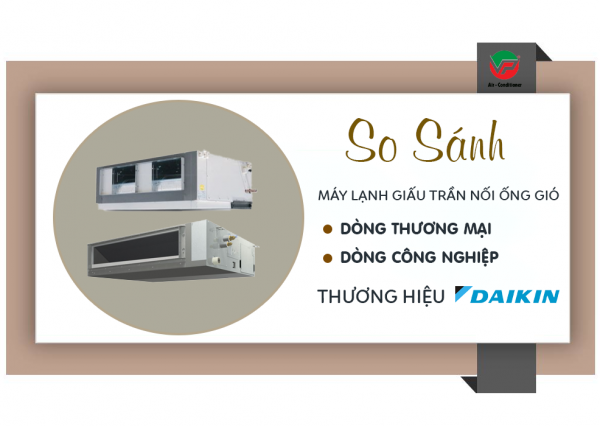 So sánh Máy lạnh giấu trần DAIKIN dòng thương mại và công nghiệp