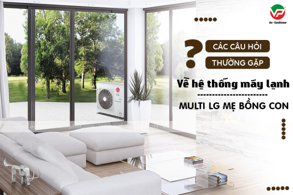 Các câu hỏi thường gặp về hệ thống Máy lạnh MULTI LG mẹ bồng con