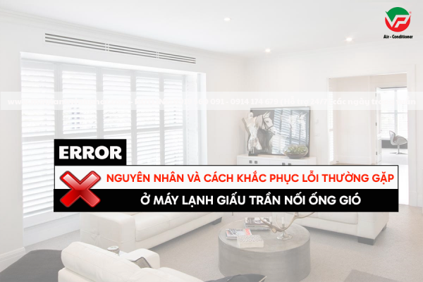 Nguyên nhân và cách khắc phục lỗi thường gặp ở Máy lạnh giấu trần