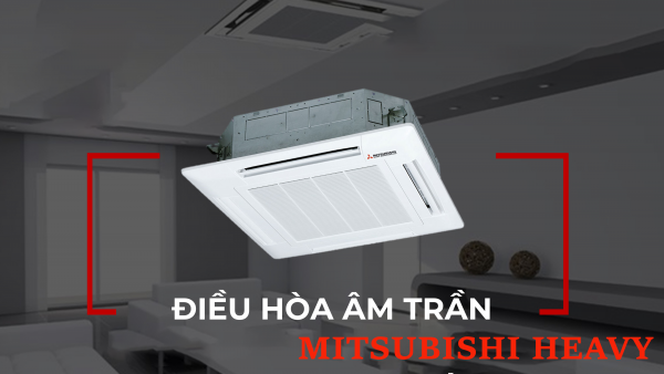 Tính năng của dòng Điều hòa âm trần cassette MITSUBISHI HEAVY mà người dùng quan tâm