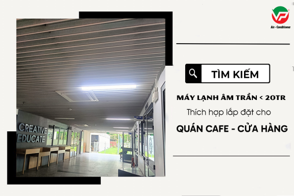 Tìm kiếm Máy lạnh âm trần dưới 20tr thích hợp lắp đặt cho QUÁN CAFE